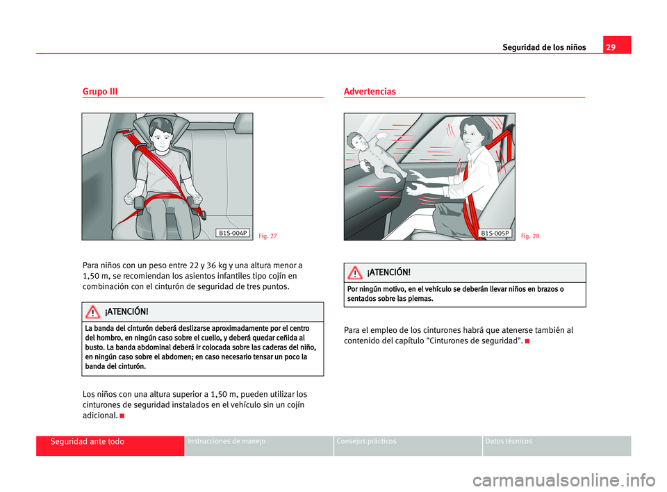Seat Cordoba 2005  Manual del propietario (in Spanish) 29 Seguridad de los niños
Seguridad ante todoInstrucciones de manejo Consejos prácticos Datos técnicos
Grupo III
Para niños con un peso entre 22 y 36 kg y una altura menor a 
1,50 m, se recomienda