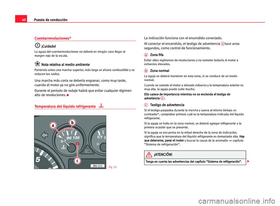 Seat Cordoba 2005 Manual del propietario (in Spanish) Puesto de conducción40
Cuentarrevoluciones*
¡ ¡C
Cu
ui
id
da
ad
do
o!
!
La aguja del cuentarrevoluciones no deberá en ningún caso llegar al
margen rojo de la escala.
N No
ot
ta
a rre
el
la
at
ti
Seat Cordoba 2005 Manual del propietario (in Spanish) Puesto de conducción40
Cuentarrevoluciones*
¡ ¡C
Cu
ui
id
da
ad
do
o!
!
La aguja del cuentarrevoluciones no deberá en ningún caso llegar al
margen rojo de la escala.
N No
ot
ta
a rre
el
la
at
ti