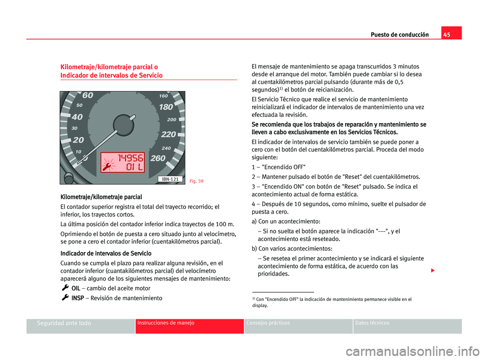 Seat Cordoba 2005 Manual del propietario (in Spanish) Puesto de conducción45
Seguridad ante todoInstrucciones de manejo Consejos prácticos Datos técnicos
Kilometraje/kilometraje parcial o
Indicador de intervalos de Servicio
K Ki
il
lo
om
me
et
tr
ra
Seat Cordoba 2005 Manual del propietario (in Spanish) Puesto de conducción45
Seguridad ante todoInstrucciones de manejo Consejos prácticos Datos técnicos
Kilometraje/kilometraje parcial o
Indicador de intervalos de Servicio
K Ki
il
lo
om
me
et
tr
ra