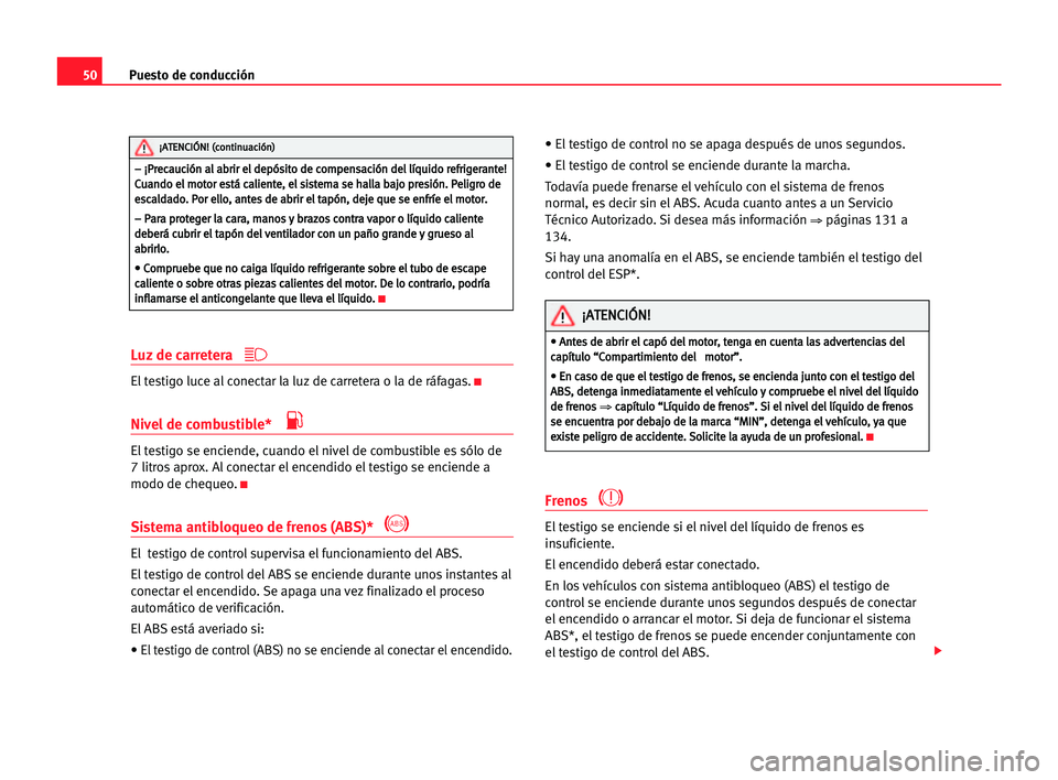 Seat Cordoba 2005  Manual del propietario (in Spanish) Puesto de conducción50
Luz de carretera 
El testigo luce al conectar la luz de carretera o la de ráfagas.K
Nivel de combustible* 
El testigo se enciende, cuando el nivel de combustible es sólo de 
