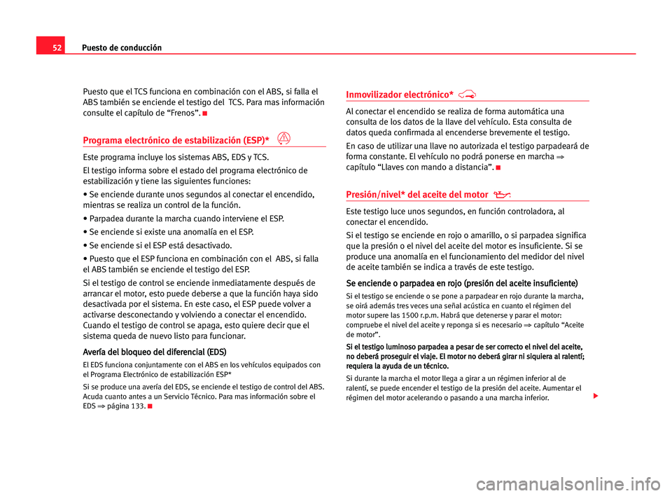 Seat Cordoba 2005  Manual del propietario (in Spanish) Puesto de conducción52
Puesto que el TCS funciona en combinación con el ABS, si falla el
ABS también se enciende el testigo del TCS. Para mas información
consulte el capítulo de “Frenos”.
K
P