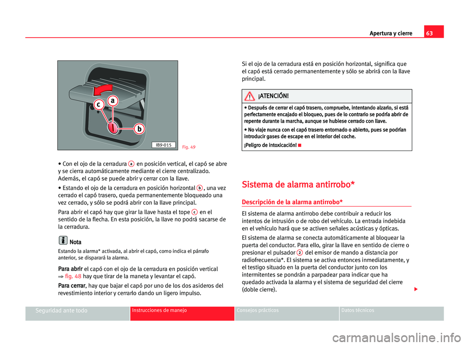 Seat Cordoba 2005  Manual del propietario (in Spanish) Apertura y cierre63
Seguridad ante todoInstrucciones de manejo Consejos prácticos Datos técnicos
• Con el ojo de la cerradura aen posición vertical, el capó se abre
y se cierra automáticamente 