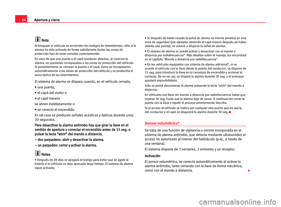 Seat Cordoba 2005  Manual del propietario (in Spanish) Apertura y cierre64
N No
ot
ta
a
Al bloquear el vehículo se encienden los testigos de intermitentes, sólo si la
alarma ha sido activada de forma satisfactoria (todas las zonas de
protección han de 