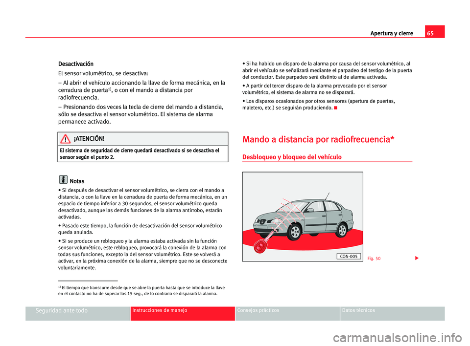 Seat Cordoba 2005  Manual del propietario (in Spanish) Apertura y cierre65
Seguridad ante todoInstrucciones de manejo Consejos prácticos Datos técnicos
D De
es
sa
ac
ct
ti
iv
va
ac
ci
ió
ón
n
El sensor volumétrico, se desactiva:
– Al abrir el vehí