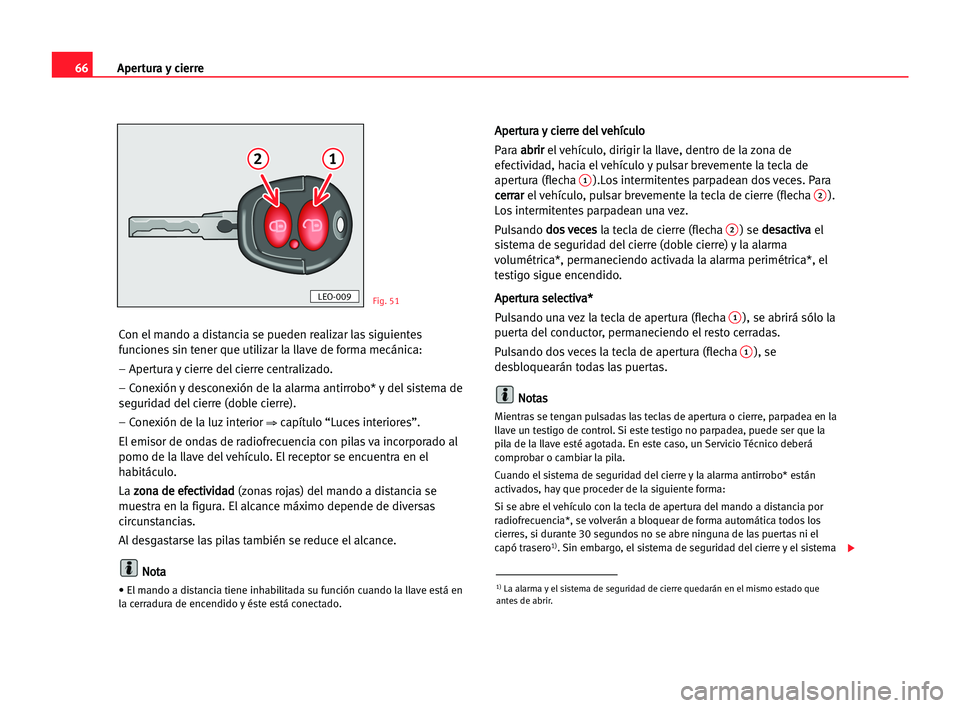 Seat Cordoba 2005  Manual del propietario (in Spanish) Apertura y cierre66
Con el mando a distancia se pueden realizar las siguientes
funciones sin tener que utilizar la llave de forma mecánica:
– Apertura y cierre del cierre centralizado.
– Conexió