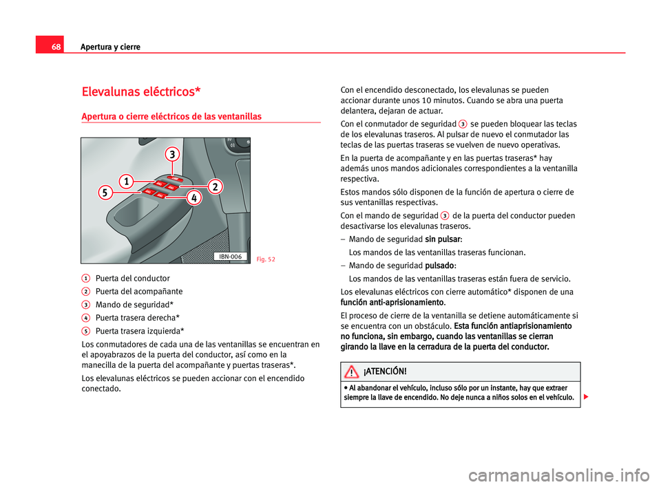 Seat Cordoba 2005  Manual del propietario (in Spanish) Apertura y cierre68
E El
le
ev
va
al
lu
un
na
as
s eel
lé
éc
ct
tr
ri
ic
co
os
s*
*
Apertura o cierre eléctricos de las ventanillas
1Puerta del conductor
2Puerta del acompañante
3Mando de segurida