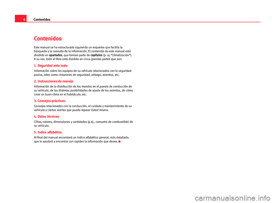 Seat Cordoba 2005  Manual del propietario (in Spanish) 6Contenidos
Contenidos
Este manual se ha estructurado siguiendo un esquema que facilita la
búsqueda y la consulta de la información. El contenido de este manual está
dividido en a ap
pa
ar
rt
ta
ad