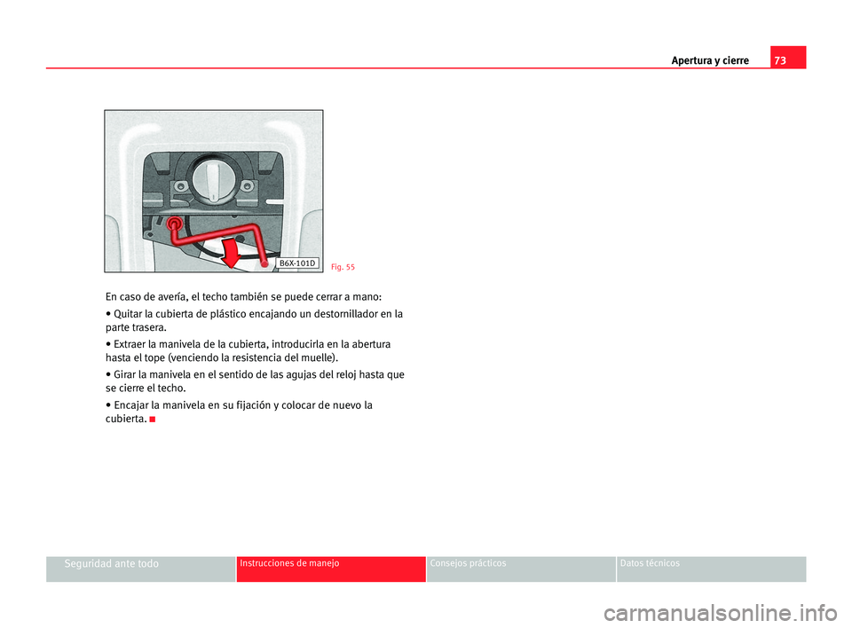 Seat Cordoba 2005 Manual del propietario (in Spanish) Apertura y cierre73
Seguridad ante todoInstrucciones de manejo Consejos prácticos Datos técnicos
En caso de avería, el techo también se puede cerrar a mano:
• Quitar la cubierta de plástico enc Seat Cordoba 2005 Manual del propietario (in Spanish) Apertura y cierre73
Seguridad ante todoInstrucciones de manejo Consejos prácticos Datos técnicos
En caso de avería, el techo también se puede cerrar a mano:
• Quitar la cubierta de plástico enc