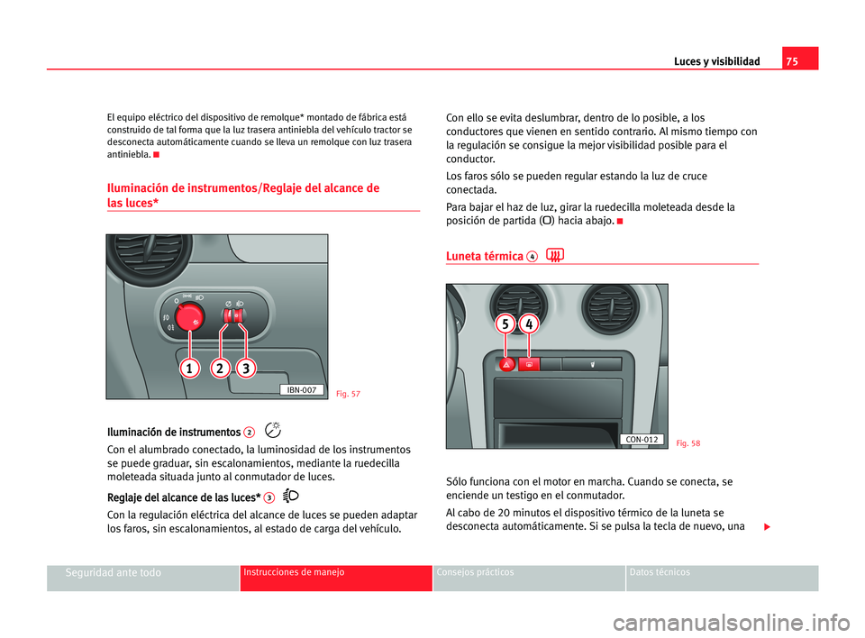 Seat Cordoba 2005 Manual del propietario (in Spanish) Luces y visibilidad75
Seguridad ante todoInstrucciones de manejo Consejos prácticos Datos técnicos
El equipo eléctrico del dispositivo de remolque* montado de fábrica está
construido de tal forma Seat Cordoba 2005 Manual del propietario (in Spanish) Luces y visibilidad75
Seguridad ante todoInstrucciones de manejo Consejos prácticos Datos técnicos
El equipo eléctrico del dispositivo de remolque* montado de fábrica está
construido de tal forma