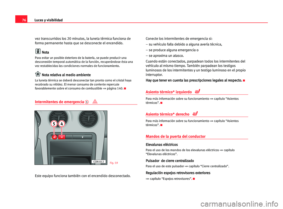 Seat Cordoba 2005 Manual del propietario (in Spanish) Luces y visibilidad76
vez transcurridos los 20 minutos, la luneta térmica funciona de
forma permanente hasta que se desconecte el encendido.
N No
ot
ta
a
Para evitar un posible deterioro de la bater Seat Cordoba 2005 Manual del propietario (in Spanish) Luces y visibilidad76
vez transcurridos los 20 minutos, la luneta térmica funciona de
forma permanente hasta que se desconecte el encendido.
N No
ot
ta
a
Para evitar un posible deterioro de la bater
