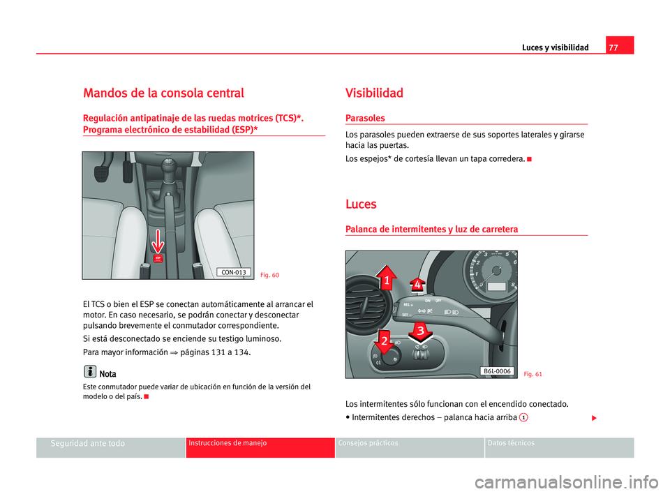 Seat Cordoba 2005 Manual del propietario (in Spanish) Luces y visibilidad77
Seguridad ante todoInstrucciones de manejo Consejos prácticos Datos técnicos
M Ma
an
nd
do
os
s dde
e lla
a cco
on
ns
so
ol
la
a cce
en
nt
tr
ra
al
l
Regulación antipatinaje d Seat Cordoba 2005 Manual del propietario (in Spanish) Luces y visibilidad77
Seguridad ante todoInstrucciones de manejo Consejos prácticos Datos técnicos
M Ma
an
nd
do
os
s dde
e lla
a cco
on
ns
so
ol
la
a cce
en
nt
tr
ra
al
l
Regulación antipatinaje d