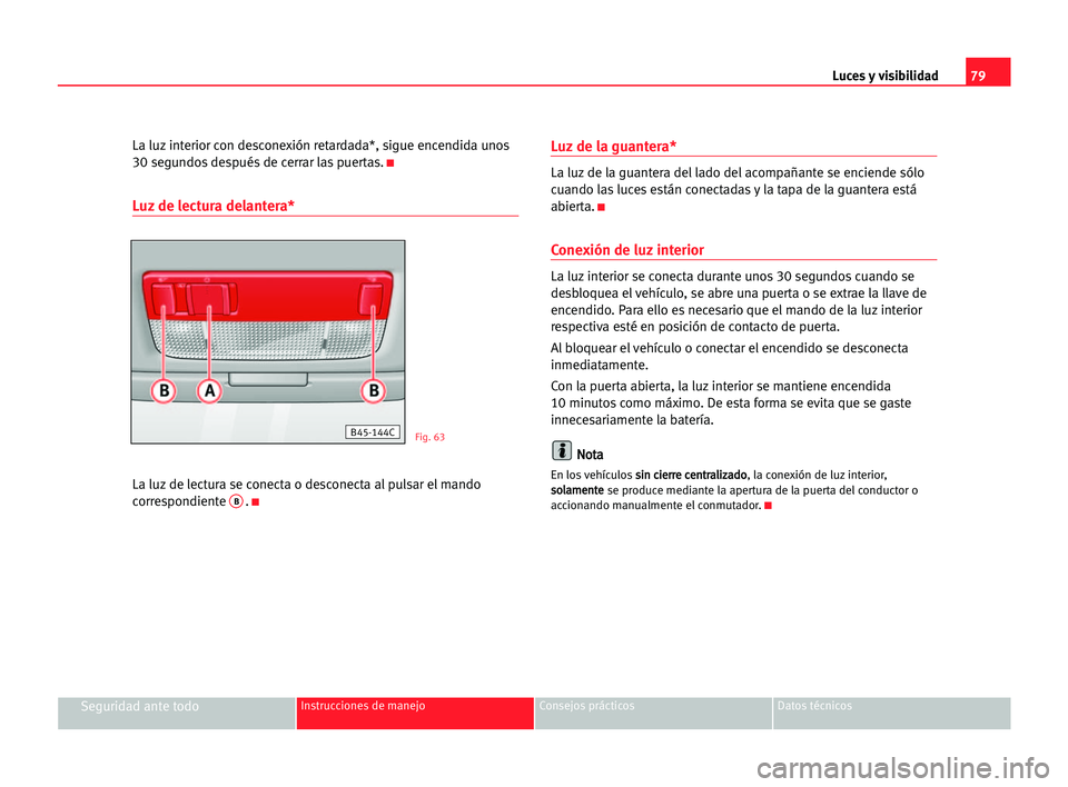 Seat Cordoba 2005  Manual del propietario (in Spanish) Luces y visibilidad79
Seguridad ante todoInstrucciones de manejo Consejos prácticos Datos técnicos
La luz interior con desconexión retardada*, sigue encendida unos
30 segundos después de cerrar la