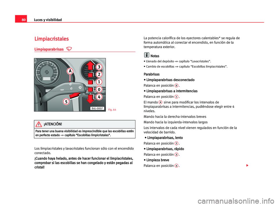 Seat Cordoba 2005  Manual del propietario (in Spanish) Luces y visibilidad80
L Li
im
mp
pi
ia
ac
cr
ri
is
st
ta
al
le
es
s
Limpiaparabrisas
Los limpiacristales y lavacristales funcionan sólo con el encendido
conectado.
¡ ¡C
Cu
ua
an
nd
do
o hha
ay
ya
a