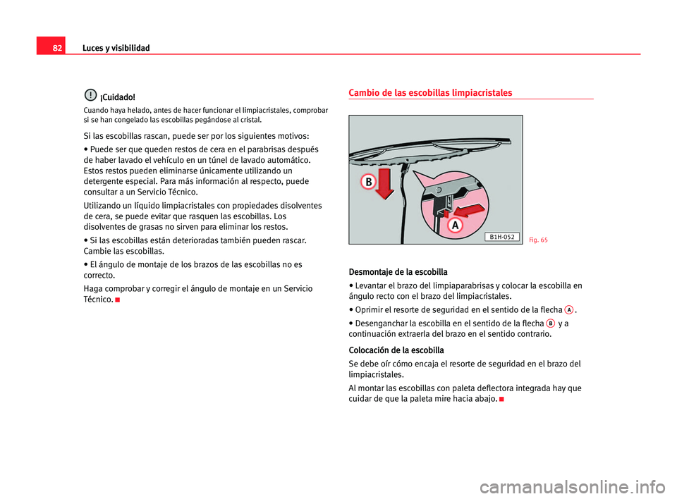 Seat Cordoba 2005  Manual del propietario (in Spanish) Luces y visibilidad82
¡ ¡C
Cu
ui
id
da
ad
do
o!
!
Cuando haya helado, antes de hacer funcionar el limpiacristales, comprobar
si se han congelado las escobillas pegándose al cristal.
Si las escobill