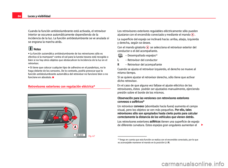 Seat Cordoba 2005  Manual del propietario (in Spanish) Luces y visibilidad84
Cuando la función antideslumbrante está activada, el retrovisor
interior se oscurece automáticamente dependiendo de la
incidencia de la luz. La función antideslumbrante se ve