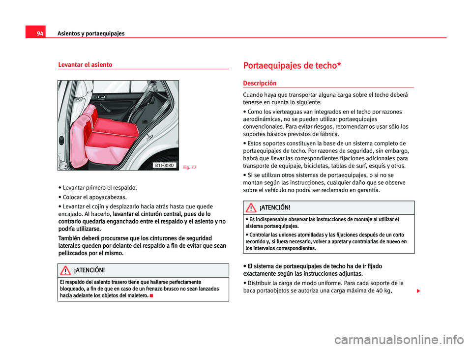 Seat Cordoba 2005 Manual del propietario (in Spanish) Asientos y portaequipajes94
Levantar el asiento
• Levantar primero el respaldo.
• Colocar el apoyacabezas.
• Levantar el cojín y desplazarlo hacia atrás hasta que quede
encajado. Al hacerlo, l Seat Cordoba 2005 Manual del propietario (in Spanish) Asientos y portaequipajes94
Levantar el asiento
• Levantar primero el respaldo.
• Colocar el apoyacabezas.
• Levantar el cojín y desplazarlo hacia atrás hasta que quede
encajado. Al hacerlo, l