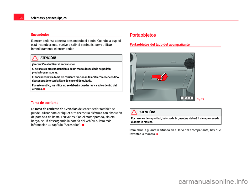 Seat Cordoba 2005 Manual del propietario (in Spanish) Asientos y portaequipajes96
Encendedor
El encendedor se conecta presionando el botón. Cuando la espiral
está incandescente, vuelve a salir el botón. Extraer y utilizar
inmediatamente el encendedor. Seat Cordoba 2005 Manual del propietario (in Spanish) Asientos y portaequipajes96
Encendedor
El encendedor se conecta presionando el botón. Cuando la espiral
está incandescente, vuelve a salir el botón. Extraer y utilizar
inmediatamente el encendedor.