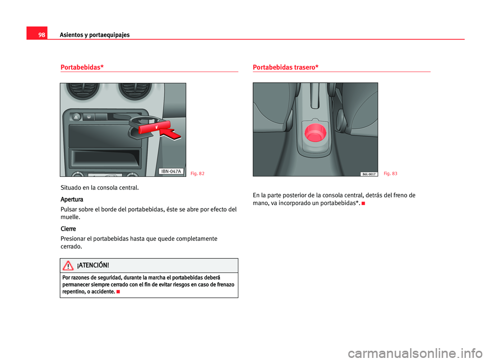 Seat Cordoba 2005 Manual del propietario (in Spanish) Asientos y portaequipajes98
Portabebidas*
Situado en la consola central.
A Ap
pe
er
rt
tu
ur
ra
a
Pulsar sobre el borde del portabebidas, éste se abre por efecto del
muelle.
C Ci
ie
er
rr
re
e
Presio Seat Cordoba 2005 Manual del propietario (in Spanish) Asientos y portaequipajes98
Portabebidas*
Situado en la consola central.
A Ap
pe
er
rt
tu
ur
ra
a
Pulsar sobre el borde del portabebidas, éste se abre por efecto del
muelle.
C Ci
ie
er
rr
re
e
Presio