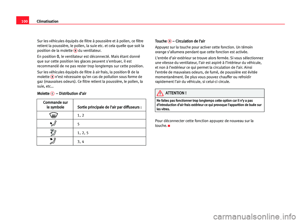 Seat Cordoba 2005  Manuel du propriétaire (in French)  100Climatisation
Sur les véhicules équipés de filtre à poussière et à pollen, ce filtre
retient la poussière, le pollen, la suie etc. et cela quelle que soit la
position de la molette 
Bdu vent
