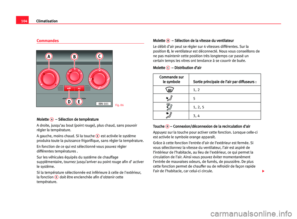 Seat Cordoba 2005  Manuel du propriétaire (in French)  104Climatisation
Commandes
M
Mo
ol
le
et
tt
te
e A–
– SSé
él
le
ec
ct
ti
io
on
n dde
e tte
em
mp
pé
ér
ra
at
tu
ur
re
e
A droite, jusqu’au bout (point rouge), plus chaud, sans pouvoir
régle