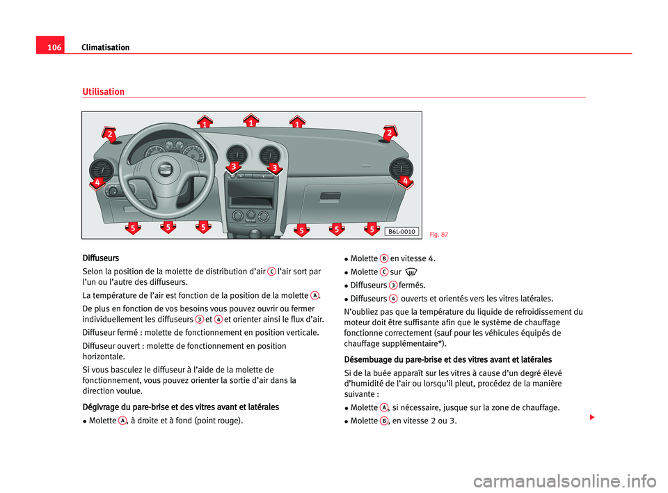 Seat Cordoba 2005  Manuel du propriétaire (in French)  106Climatisation
D
Di
if
ff
fu
us
se
eu
ur
rs
s
Selon la position de la molette de distribution d’air 
Cl’air sort par
l’un ou l’autre des diffuseurs.
La température de l’air est fonction d