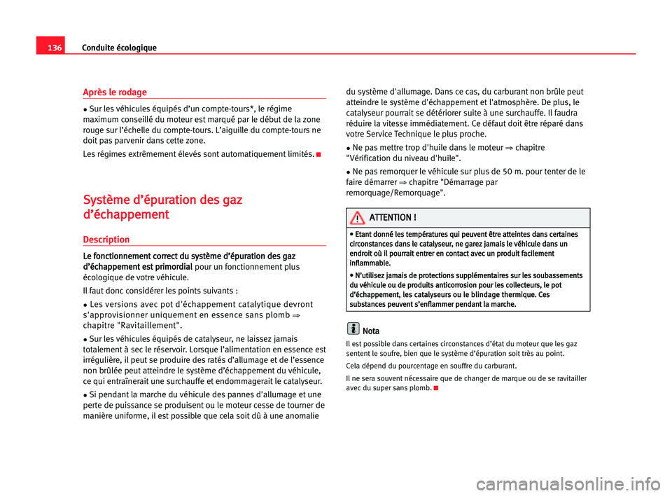 Seat Cordoba 2005  Manuel du propriétaire (in French)  136Conduite écologique
Après le rodage
•Sur les véhicules équipés d’un compte-tours*, le régime
maximum conseillé du moteur est marqué par le début de la zone
rouge sur l’échelle du co
