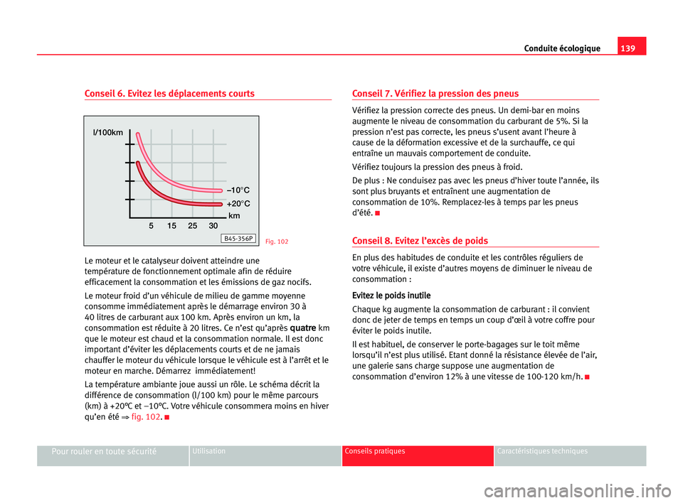 Seat Cordoba 2005  Manuel du propriétaire (in French)  139 Conduite écologique
Pour rouler en toute sécuritéUtilisation Conseils pratiques Caractéristiques techniques
Conseil 6. Evitez les déplacements courts
Le moteur et le catalyseur doivent attein