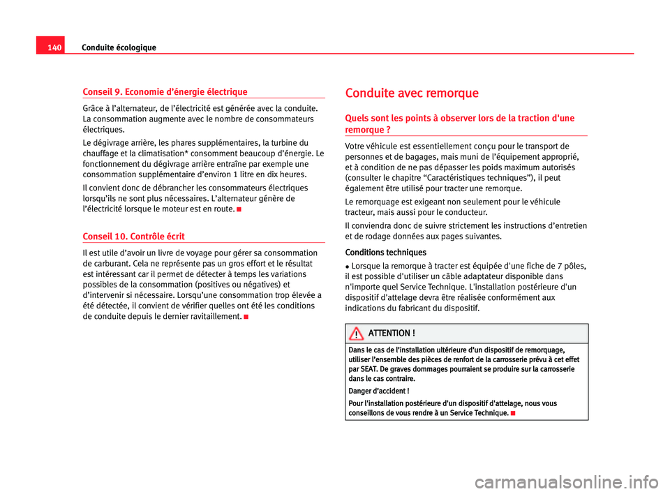 Seat Cordoba 2005  Manuel du propriétaire (in French)  140Conduite écologique
Conseil 9. Economie d’énergie électrique
Grâce à l’alternateur, de l’électricité est générée avec la conduite.
La consommation augmente avec le nombre de consomm