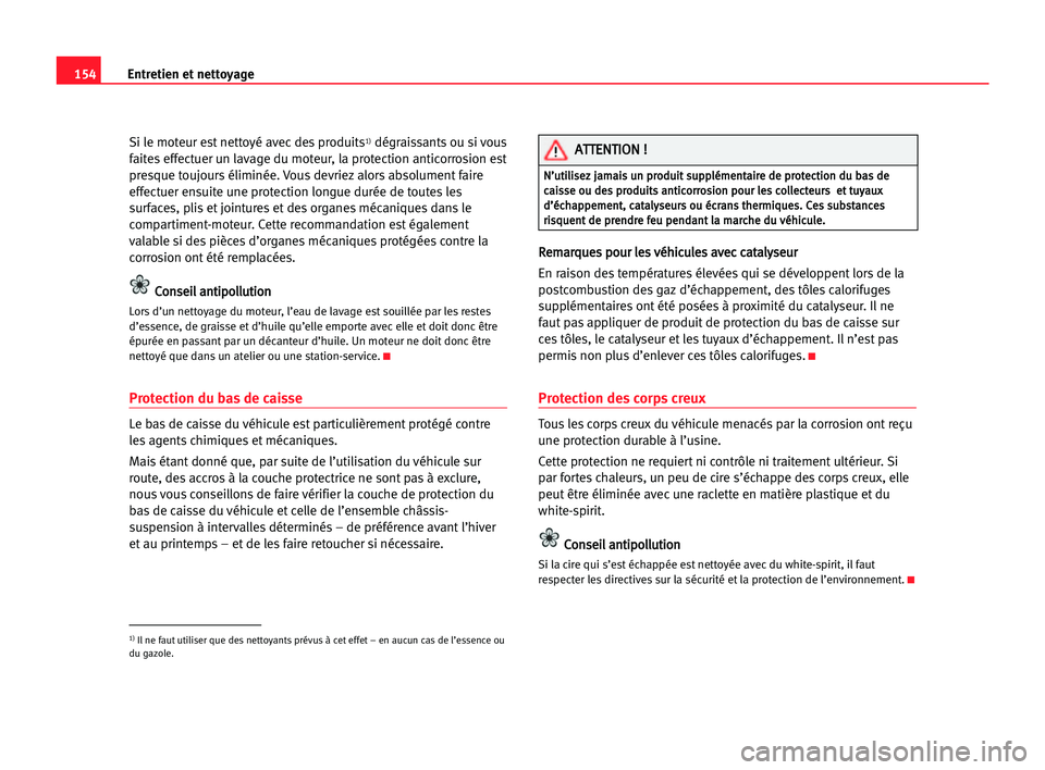 Seat Cordoba 2005 Manuel du propriétaire (in French) 154Entretien et nettoyage
Si le moteur est nettoyé avec des produits1)dégraissants ou si vous
faites effectuer un lavage du moteur, la protection anticorrosion est
presque toujours éliminée. Vous Seat Cordoba 2005 Manuel du propriétaire (in French) 154Entretien et nettoyage
Si le moteur est nettoyé avec des produits1)dégraissants ou si vous
faites effectuer un lavage du moteur, la protection anticorrosion est
presque toujours éliminée. Vous