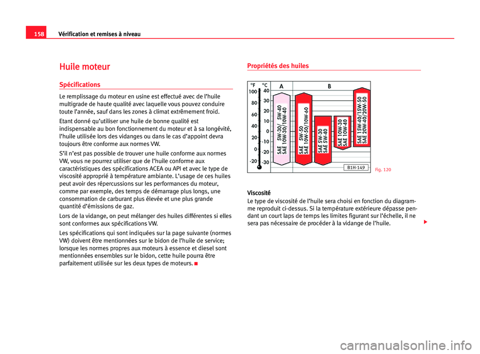 Seat Cordoba 2005 Manuel du propriétaire (in French) 158Vérification et remises à niveau
H
Hu
ui
il
le
e mmo
ot
te
eu
ur
r
Spécifications
Le remplissage du moteur en usine est effectué avec de l’huile
multigrade de haute qualité avec laquelle vou Seat Cordoba 2005 Manuel du propriétaire (in French) 158Vérification et remises à niveau
H
Hu
ui
il
le
e mmo
ot
te
eu
ur
r
Spécifications
Le remplissage du moteur en usine est effectué avec de l’huile
multigrade de haute qualité avec laquelle vou