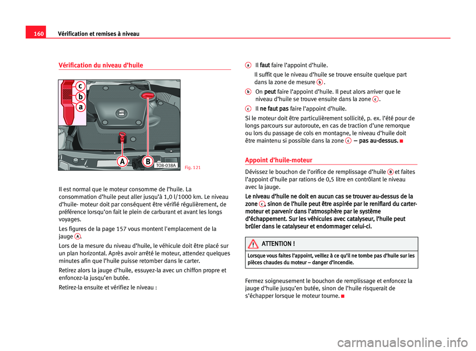 Seat Cordoba 2005 Manuel du propriétaire (in French) 160Vérification et remises à niveau
Vérification du niveau d’huile
Il est normal que le moteur consomme de l’huile. La
consommation d’huile peut aller jusqu’à 1,0 l/1000 km. Le niveau
d’ Seat Cordoba 2005 Manuel du propriétaire (in French) 160Vérification et remises à niveau
Vérification du niveau d’huile
Il est normal que le moteur consomme de l’huile. La
consommation d’huile peut aller jusqu’à 1,0 l/1000 km. Le niveau
d’