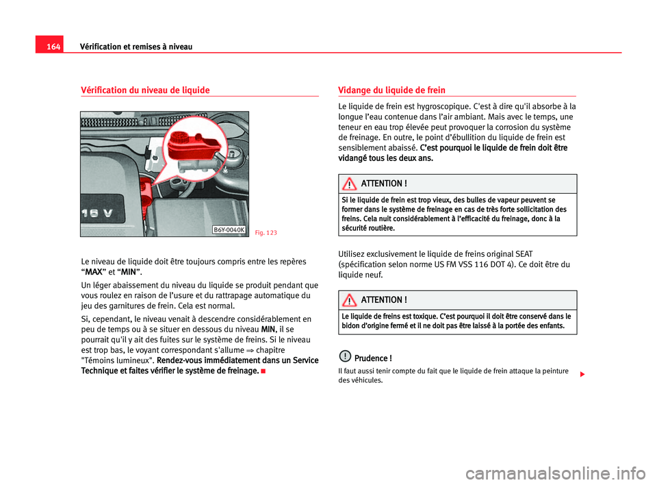 Seat Cordoba 2005 Manuel du propriétaire (in French) 164Vérification et remises à niveau
Vérification du niveau de liquide
Le niveau de liquide doit être toujours compris entre les repères
“
M MA
AX
X” et “M
MI
IN
N”.
Un léger abaissement Seat Cordoba 2005 Manuel du propriétaire (in French) 164Vérification et remises à niveau
Vérification du niveau de liquide
Le niveau de liquide doit être toujours compris entre les repères
“
M MA
AX
X” et “M
MI
IN
N”.
Un léger abaissement