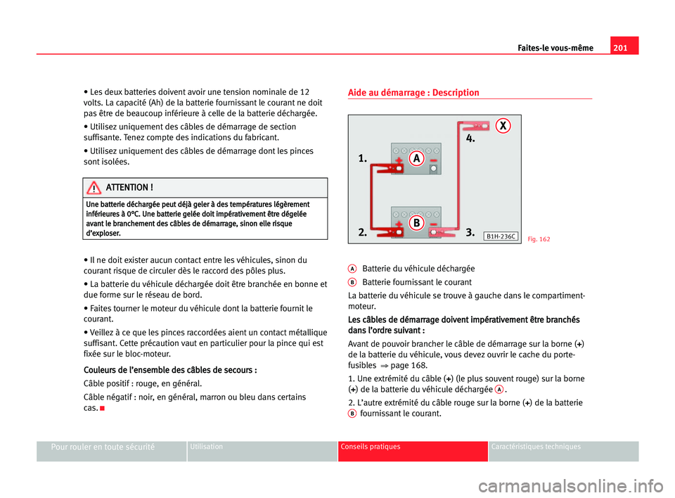 Seat Cordoba 2005 Manuel du propriétaire (in French) 201 Faites-le vous-même
Pour rouler en toute sécuritéUtilisation Conseils pratiques Caractéristiques techniques
• Les deux batteries doivent avoir une tension nominale de 12
volts. La capacité Seat Cordoba 2005 Manuel du propriétaire (in French) 201 Faites-le vous-même
Pour rouler en toute sécuritéUtilisation Conseils pratiques Caractéristiques techniques
• Les deux batteries doivent avoir une tension nominale de 12
volts. La capacité
