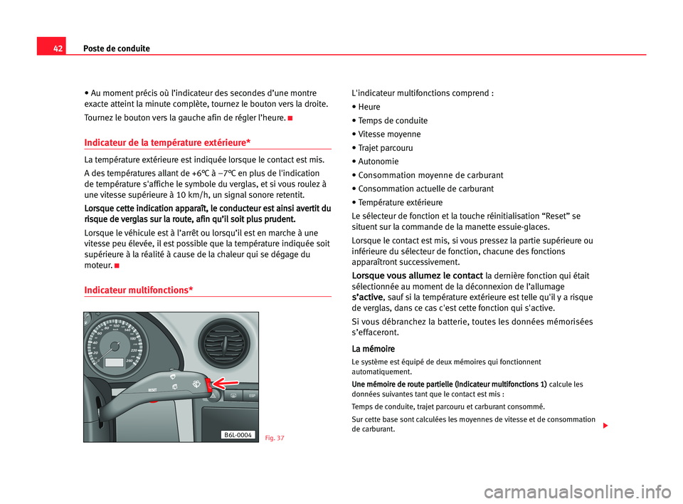 Seat Cordoba 2005  Manuel du propriétaire (in French)  42Poste de conduite
• Au moment précis où l’indicateur des secondes d’une montre
exacte atteint la minute complète, tournez le bouton vers la droite.
Tournez le bouton vers la gauche afin de 