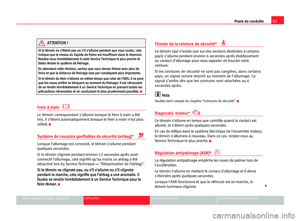 Seat Cordoba 2005  Manuel du propriétaire (in French)  51 Poste de conduite
Pour rouler en toute sécuritéUtilisation Conseils pratiques Caractéristiques techniques
Frein à main 
Le témoin correspondant s’allume lorsque le frein à main a été
mis.