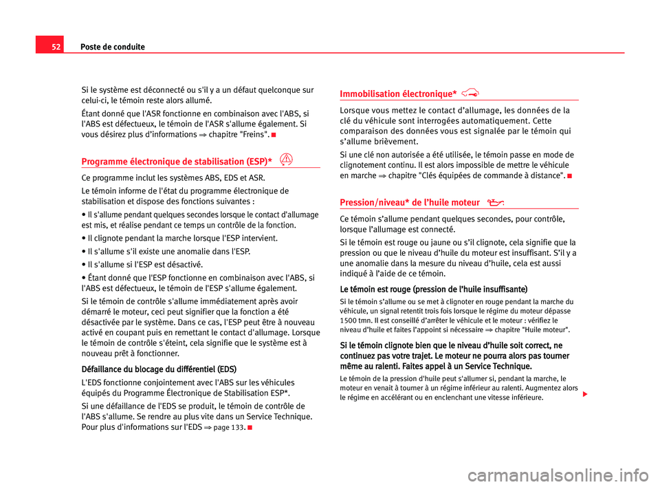 Seat Cordoba 2005  Manuel du propriétaire (in French)  52Poste de conduite
Si le système est déconnecté ou s'il y a un défaut quelconque sur
celui-ci, le témoin reste alors allumé.
Étant donné que l'ASR fonctionne en combinaison avec l'