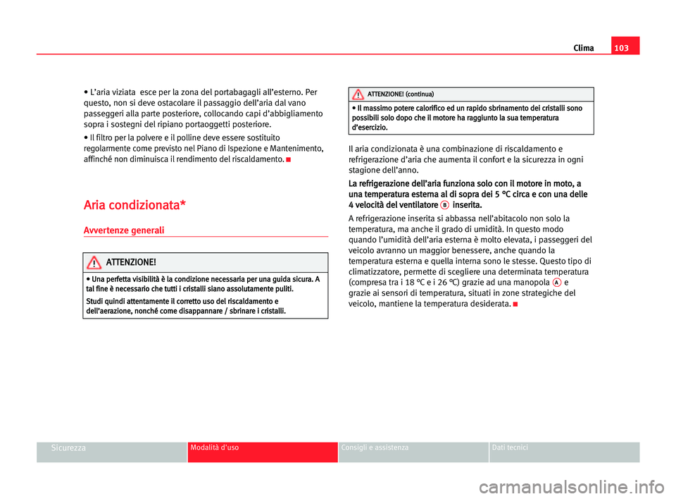 Seat Cordoba 2005 Manuale del proprietario (in Italian) Clima103
SicurezzaModalità d'uso Consigli e assistenza Dati tecnici
• L’aria viziata esce per la zona del portabagagli all’esterno. Per
questo, non si deve ostacolare il passaggio dell’a Seat Cordoba 2005 Manuale del proprietario (in Italian) Clima103
SicurezzaModalità d'uso Consigli e assistenza Dati tecnici
• L’aria viziata esce per la zona del portabagagli all’esterno. Per
questo, non si deve ostacolare il passaggio dell’a