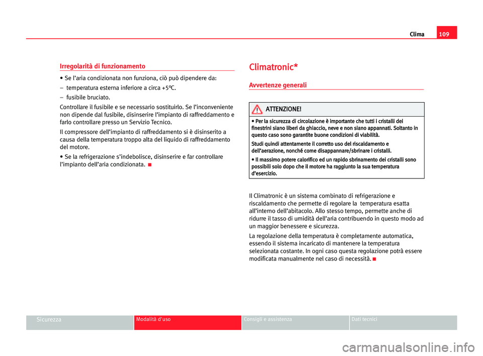 Seat Cordoba 2005 Manuale del proprietario (in Italian) Clima109
SicurezzaModalità d'uso Consigli e assistenza Dati tecnici
Irregolarità di funzionamento
• Se l’aria condizionata non funziona, ciò può dipendere da:
– temperatura esterna infe Seat Cordoba 2005 Manuale del proprietario (in Italian) Clima109
SicurezzaModalità d'uso Consigli e assistenza Dati tecnici
Irregolarità di funzionamento
• Se l’aria condizionata non funziona, ciò può dipendere da:
– temperatura esterna infe