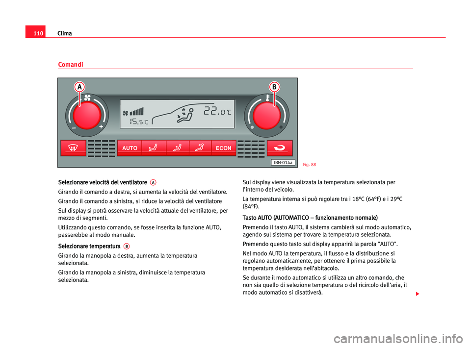 Seat Cordoba 2005 Manuale del proprietario (in Italian) Clima110
S Se
el
le
ez
zi
io
on
na
ar
re
e vve
el
lo
oc
ci
it
tà
à dde
el
l vve
en
nt
ti
il
la
at
to
or
re
e A
Girando il comando a destra, si aumenta la velocità del ventilatore.
Girando il coman Seat Cordoba 2005 Manuale del proprietario (in Italian) Clima110
S Se
el
le
ez
zi
io
on
na
ar
re
e vve
el
lo
oc
ci
it
tà
à dde
el
l vve
en
nt
ti
il
la
at
to
or
re
e A
Girando il comando a destra, si aumenta la velocità del ventilatore.
Girando il coman