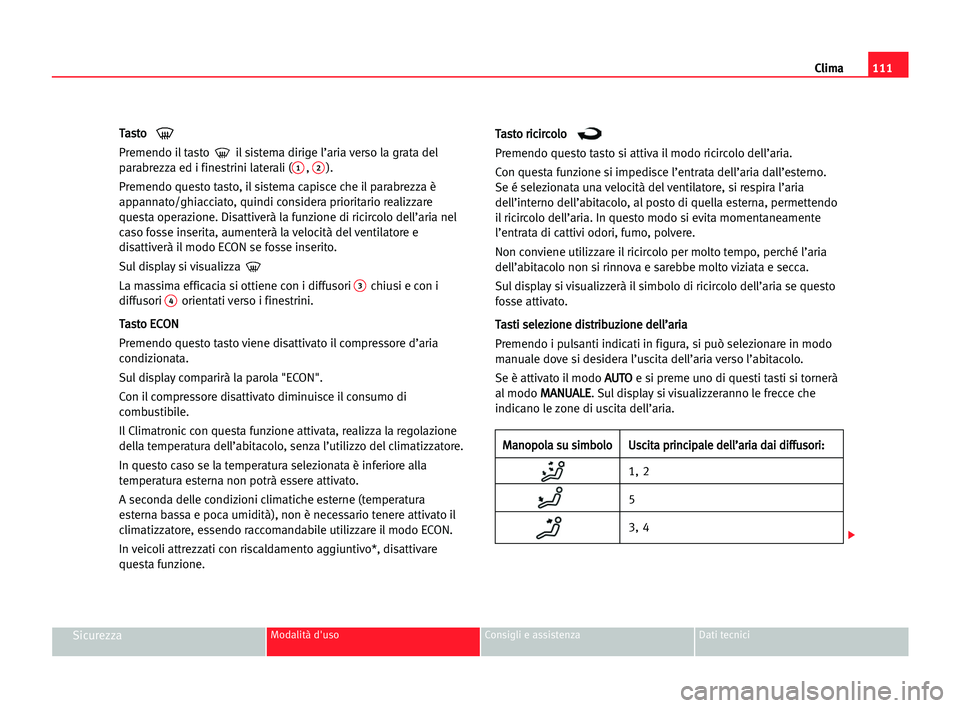 Seat Cordoba 2005 Manuale del proprietario (in Italian) Clima111
SicurezzaModalità d'uso Consigli e assistenza Dati tecnici
T Ta
as
st
to
o
Premendo il tasto il sistema dirige l’aria verso la grata del
parabrezza ed i finestrini laterali (
1, 2).
Seat Cordoba 2005 Manuale del proprietario (in Italian) Clima111
SicurezzaModalità d'uso Consigli e assistenza Dati tecnici
T Ta
as
st
to
o
Premendo il tasto il sistema dirige l’aria verso la grata del
parabrezza ed i finestrini laterali (
1, 2).