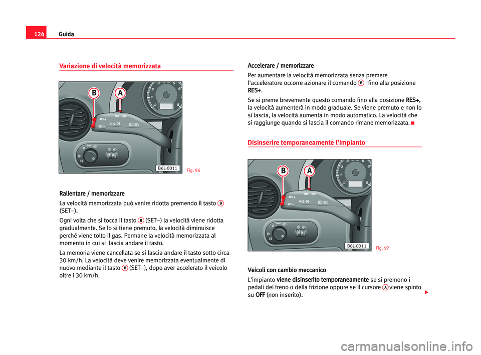 Seat Cordoba 2005 Manuale del proprietario (in Italian) Guida124
Variazione di velocità memorizzata
R Ra
al
ll
le
en
nt
ta
ar
re
e // mme
em
mo
or
ri
iz
zz
za
ar
re
e
La velocità memorizzata può venire ridotta premendo il tasto
B
(SET–).
Ogni volta c Seat Cordoba 2005 Manuale del proprietario (in Italian) Guida124
Variazione di velocità memorizzata
R Ra
al
ll
le
en
nt
ta
ar
re
e // mme
em
mo
or
ri
iz
zz
za
ar
re
e
La velocità memorizzata può venire ridotta premendo il tasto
B
(SET–).
Ogni volta c