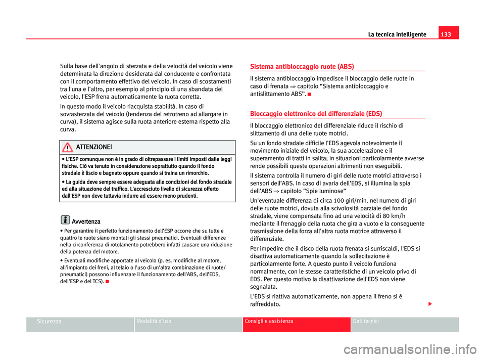 Seat Cordoba 2005  Manuale del proprietario (in Italian) La tecnica intelligente133
SicurezzaModalità d'uso Consigli e assistenza Dati tecnici
Sulla base dell'angolo di sterzata e della velocità del veicolo viene
determinata la direzione desiderat