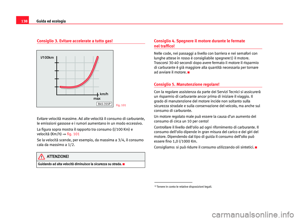 Seat Cordoba 2005 Manuale del proprietario (in Italian) Guida ed ecologia138
Consiglio 3. Evitare accelerate a tutto gas!
Evitare velocità massime. Ad alte velocità il consumo di carburante,
le emissioni gassose e i rumori aumentano in un modo eccessivo. Seat Cordoba 2005 Manuale del proprietario (in Italian) Guida ed ecologia138
Consiglio 3. Evitare accelerate a tutto gas!
Evitare velocità massime. Ad alte velocità il consumo di carburante,
le emissioni gassose e i rumori aumentano in un modo eccessivo.