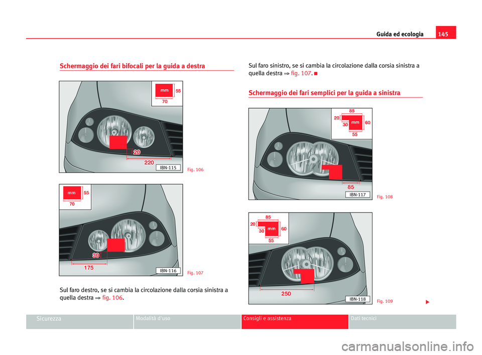 Seat Cordoba 2005 Manuale del proprietario (in Italian) Schermaggio dei fari bifocali per la guida a destra
Sul faro destro, se si cambia la circolazione dalla corsia sinistra a
quella destra
⇒ fig. 106.Sul faro sinistro, se si cambia la circolazione da Seat Cordoba 2005 Manuale del proprietario (in Italian) Schermaggio dei fari bifocali per la guida a destra
Sul faro destro, se si cambia la circolazione dalla corsia sinistra a
quella destra
⇒ fig. 106.Sul faro sinistro, se si cambia la circolazione da