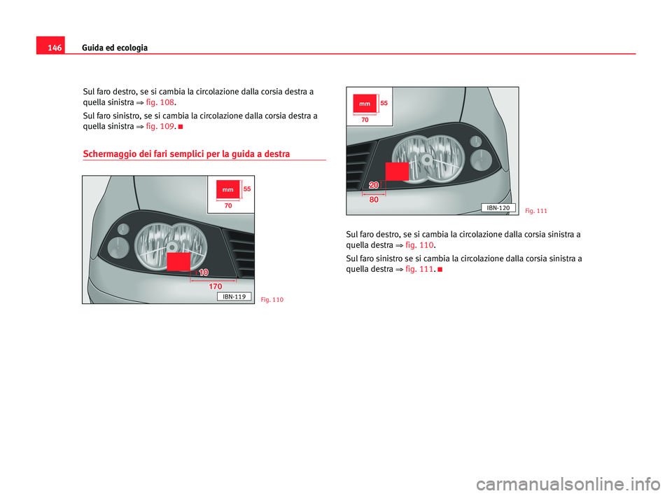 Seat Cordoba 2005 Manuale del proprietario (in Italian) Guida ed ecologia146
Sul faro destro, se si cambia la circolazione dalla corsia destra a
quella sinistra
⇒ fig. 108.
Sul faro sinistro, se si cambia la circolazione dalla corsia destra a
quella sin Seat Cordoba 2005 Manuale del proprietario (in Italian) Guida ed ecologia146
Sul faro destro, se si cambia la circolazione dalla corsia destra a
quella sinistra
⇒ fig. 108.
Sul faro sinistro, se si cambia la circolazione dalla corsia destra a
quella sin
