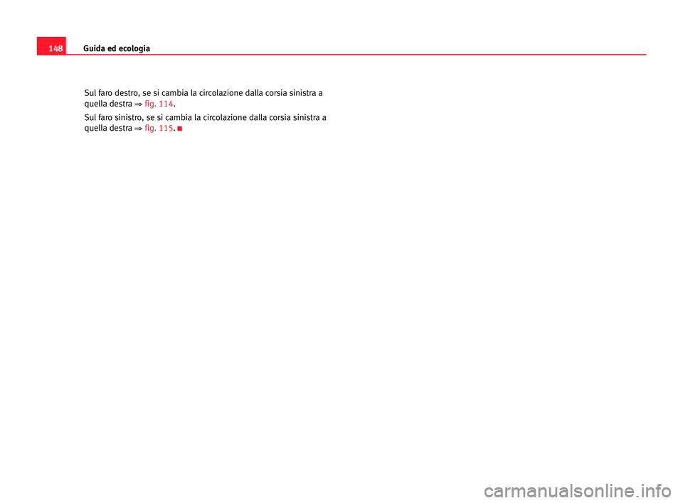 Seat Cordoba 2005 Manuale del proprietario (in Italian) Guida ed ecologia148
Sul faro destro, se si cambia la circolazione dalla corsia sinistra a
quella destra
⇒ fig. 114.
Sul faro sinistro, se si cambia la circolazione dalla corsia sinistra a
quella d Seat Cordoba 2005 Manuale del proprietario (in Italian) Guida ed ecologia148
Sul faro destro, se si cambia la circolazione dalla corsia sinistra a
quella destra
⇒ fig. 114.
Sul faro sinistro, se si cambia la circolazione dalla corsia sinistra a
quella d