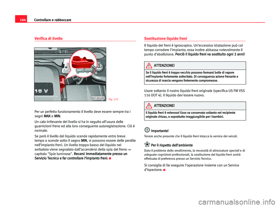 Seat Cordoba 2005 Manuale del proprietario (in Italian) Controllare e rabboccare164
Verifica di livello
Per un perfetto funzionamento il livello deve essere sempre tra i
segni M MA
AX
X
e M MI
IN
N
.
Un calo irrilevante del livello si ha in seguito all’u Seat Cordoba 2005 Manuale del proprietario (in Italian) Controllare e rabboccare164
Verifica di livello
Per un perfetto funzionamento il livello deve essere sempre tra i
segni M MA
AX
X
e M MI
IN
N
.
Un calo irrilevante del livello si ha in seguito all’u