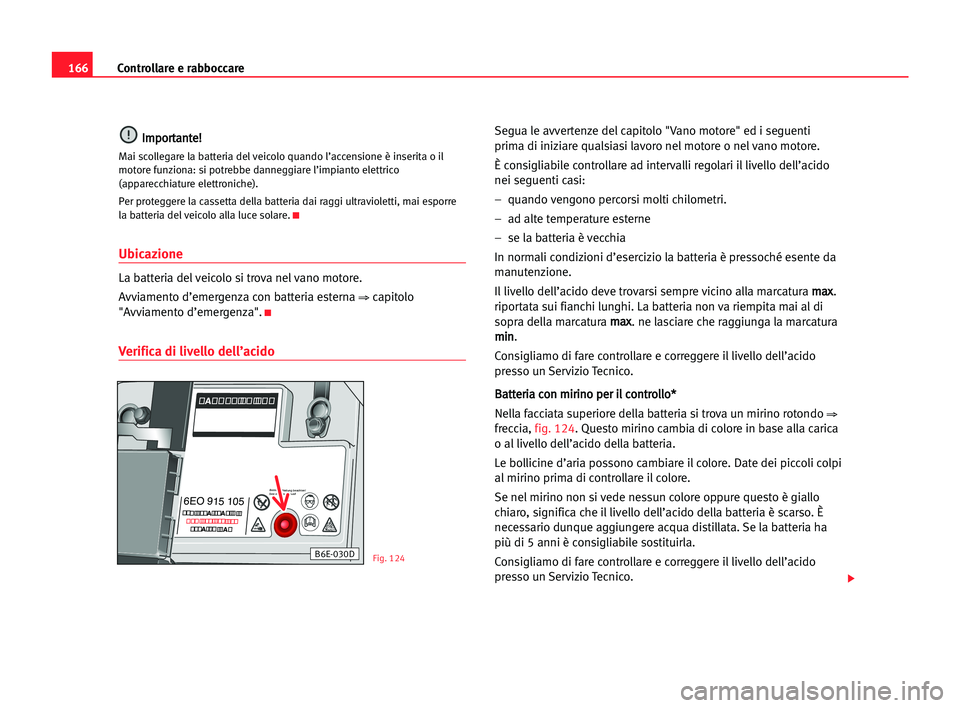 Seat Cordoba 2005 Manuale del proprietario (in Italian) Controllare e rabboccare166
I Im
mp
po
or
rt
ta
an
nt
te
e!
!
Mai scollegare la batteria del veicolo quando l’accensione è inserita o il
motore funziona: si potrebbe danneggiare l’impianto elettr Seat Cordoba 2005 Manuale del proprietario (in Italian) Controllare e rabboccare166
I Im
mp
po
or
rt
ta
an
nt
te
e!
!
Mai scollegare la batteria del veicolo quando l’accensione è inserita o il
motore funziona: si potrebbe danneggiare l’impianto elettr
