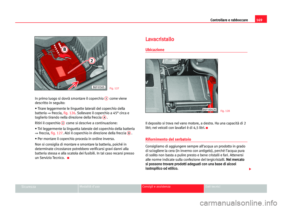 Seat Cordoba 2005 Manuale del proprietario (in Italian) Controllare e rabboccare169
SicurezzaModalità d'uso Consigli e assistenza Dati tecnici
In primo luogo si dovrà smontare il coperchio 1come viene
descritto in seguito:
• Tirare leggermente le l Seat Cordoba 2005 Manuale del proprietario (in Italian) Controllare e rabboccare169
SicurezzaModalità d'uso Consigli e assistenza Dati tecnici
In primo luogo si dovrà smontare il coperchio 1come viene
descritto in seguito:
• Tirare leggermente le l