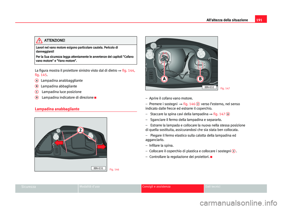 Seat Cordoba 2005 Manuale del proprietario (in Italian) All’altezza della situazione191
SicurezzaModalità d'uso Consigli e assistenza Dati tecnici
La figura mostra il proiettore sinistro visto dal di dietro ⇒fig. 144,
fig. 145.
ALampadina anabbagg Seat Cordoba 2005 Manuale del proprietario (in Italian) All’altezza della situazione191
SicurezzaModalità d'uso Consigli e assistenza Dati tecnici
La figura mostra il proiettore sinistro visto dal di dietro ⇒fig. 144,
fig. 145.
ALampadina anabbagg
